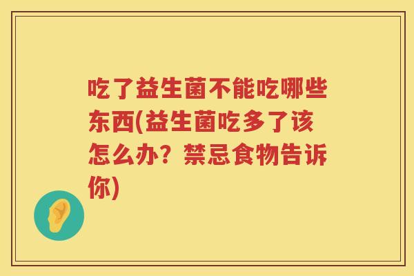 吃了益生菌不能吃哪些东西(益生菌吃多了该怎么办?禁忌食物告诉你) 吃了益生菌不能吃哪些东西(益生菌吃多了该怎么办?禁忌食物告诉你)