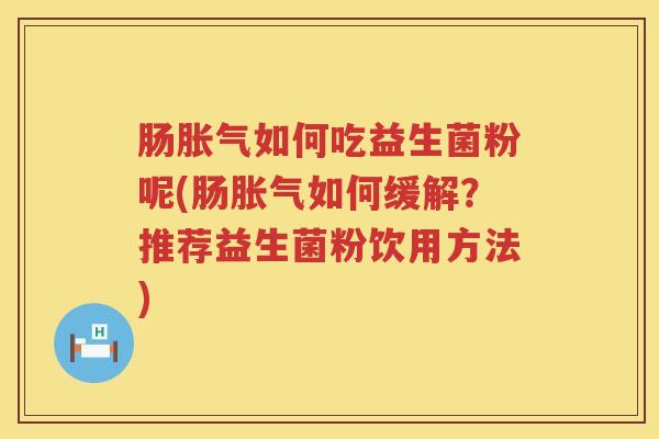 肠如何吃益生菌粉呢(肠如何缓解?推荐益生菌粉饮用方法) 肠如何吃益生菌粉呢(肠如何缓解?推荐益生菌粉饮用方法)