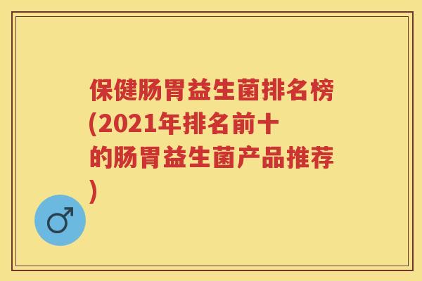 保健肠胃益生菌排名榜(2021年排名前十的肠胃益生菌产品推荐) 保健肠胃益生菌排名榜(2021年排名前十的肠胃益生菌产品推荐)