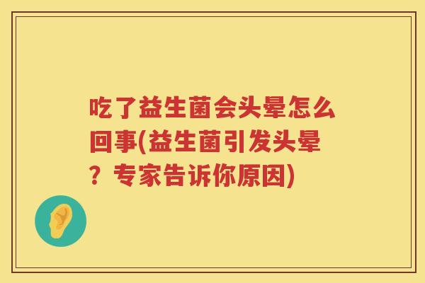 吃了益生菌会头晕怎么回事(益生菌引发头晕？专家告诉你原因)