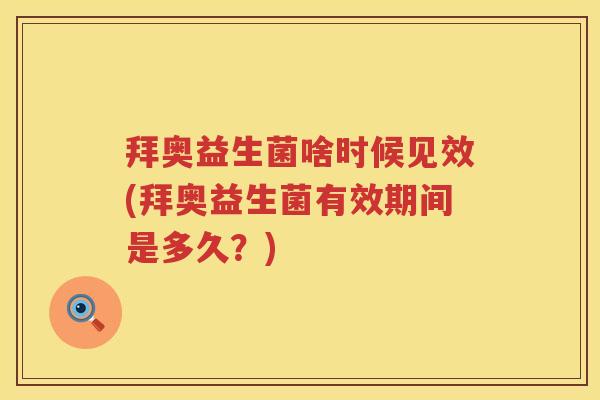 拜奥益生菌啥时候见效(拜奥益生菌有效期间是多久?) 拜奥益生菌啥时候见效(拜奥益生菌有效期间是多久?)