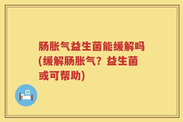 肠益生菌能缓解吗(缓解肠？益生菌或可帮助)