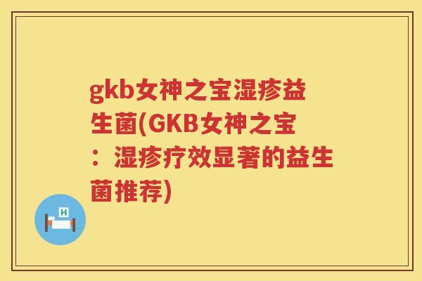 gkb女神之宝益生菌(GKB女神之宝:疗效显著的益生菌推荐) gkb女神之宝益生菌(GKB女神之宝:疗效显著的益生菌推荐)