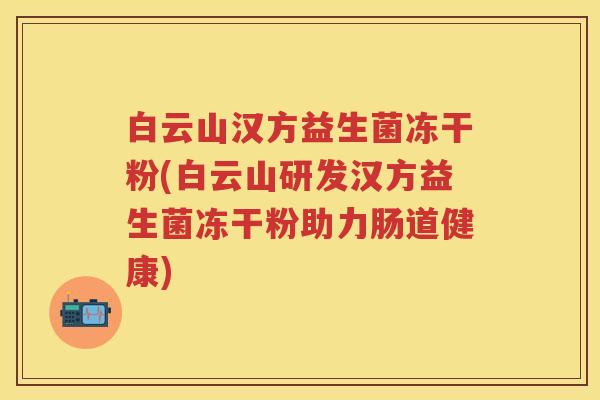 白云山汉方益生菌冻干粉(白云山研发汉方益生菌冻干粉助力肠道健康)
