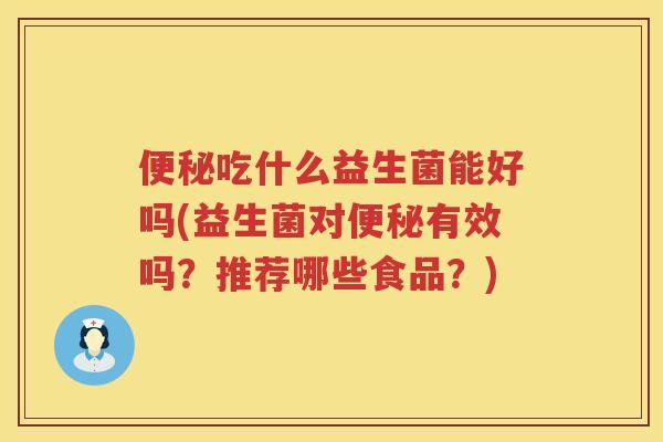 吃什么益生菌能好吗(益生菌对有效吗?推荐哪些食品?) 吃什么益生菌能好吗(益生菌对有效吗?推荐哪些食品?)