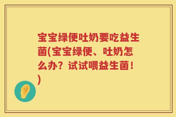 宝宝绿便吐奶要吃益生菌(宝宝绿便、吐奶怎么办？试试喂益生菌！)