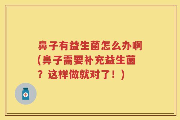 鼻子有益生菌怎么办啊(鼻子需要补充益生菌?这样做就对了!) 鼻子有益生菌怎么办啊(鼻子需要补充益生菌?这样做就对了!)