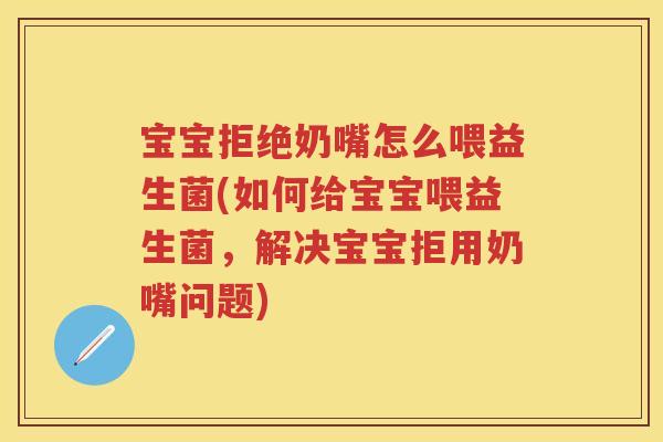 宝宝拒绝奶嘴怎么喂益生菌(如何给宝宝喂益生菌,解决宝宝拒用奶嘴问题) 宝宝拒绝奶嘴怎么喂益生菌(如何给宝宝喂益生菌,解决宝宝拒用奶嘴问题)