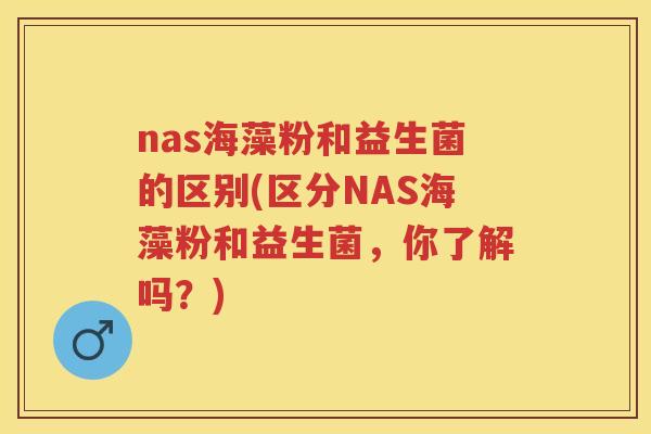 nas海藻粉和益生菌的区别(区分NAS海藻粉和益生菌，你了解吗？)