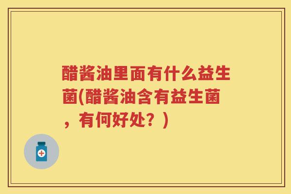 醋酱油里面有什么益生菌(醋酱油含有益生菌,有何好处?) 醋酱油里面有什么益生菌(醋酱油含有益生菌,有何好处?)