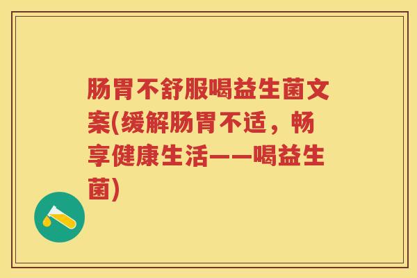 肠胃不舒服喝益生菌文案(缓解肠胃不适,畅享健康生活——喝益生菌) 肠胃不舒服喝益生菌文案(缓解肠胃不适,畅享健康生活——喝益生菌)