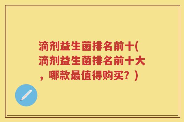 滴剂益生菌排名前十(滴剂益生菌排名前十大,哪款值得购买?) 滴剂益生菌排名前十(滴剂益生菌排名前十大,哪款值得购买?)