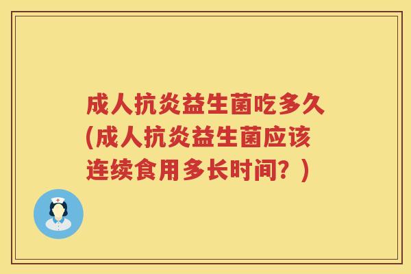 成人益生菌吃多久(成人益生菌应该连续食用多长时间？)