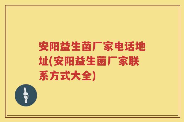 安阳益生菌厂家电话地址(安阳益生菌厂家联系方式大全) 安阳益生菌厂家电话地址(安阳益生菌厂家联系方式大全)