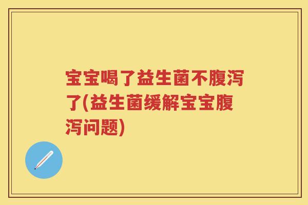宝宝喝了益生菌不了(益生菌缓解宝宝问题)