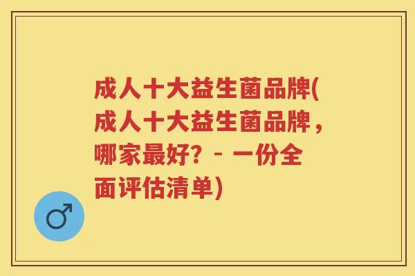 成人十大益生菌品牌(成人十大益生菌品牌,哪家好?- 一份全面评估清单) 成人十大益生菌品牌(成人十大益生菌品牌,哪家好?- 一份全面评估清单)