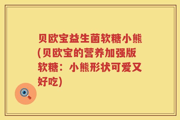 贝欧宝益生菌软糖小熊(贝欧宝的营养加强版软糖:小熊形状可爱又好吃) 贝欧宝益生菌软糖小熊(贝欧宝的营养加强版软糖:小熊形状可爱又好吃)