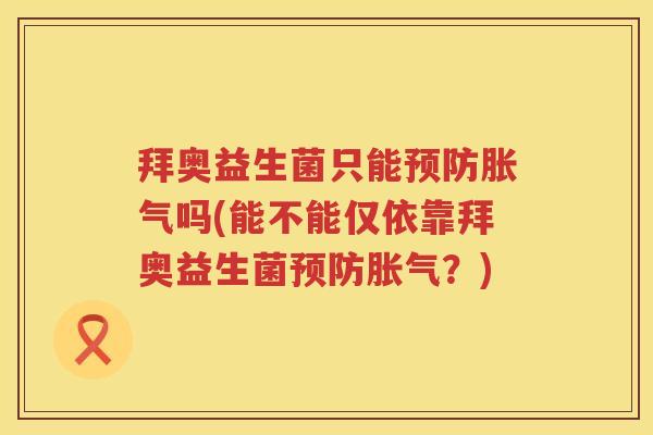 拜奥益生菌只能吗(能不能仅依靠拜奥益生菌?) 拜奥益生菌只能吗(能不能仅依靠拜奥益生菌?)