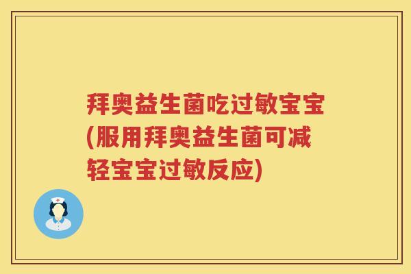 拜奥益生菌吃宝宝(服用拜奥益生菌可减轻宝宝反应)