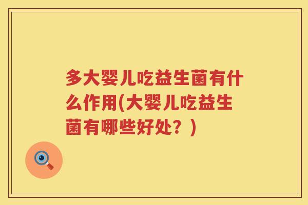 多大婴儿吃益生菌有什么作用(大婴儿吃益生菌有哪些好处?) 多大婴儿吃益生菌有什么作用(大婴儿吃益生菌有哪些好处?)