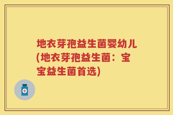 地衣芽孢益生菌婴幼儿(地衣芽孢益生菌:宝宝益生菌首选) 地衣芽孢益生菌婴幼儿(地衣芽孢益生菌:宝宝益生菌首选)