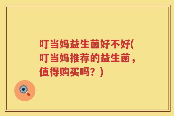 叮当妈益生菌好不好(叮当妈推荐的益生菌,值得购买吗?) 叮当妈益生菌好不好(叮当妈推荐的益生菌,值得购买吗?)