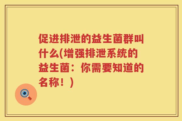 促进排泄的益生菌群叫什么(增强排泄系统的益生菌:你需要知道的名称!) 促进排泄的益生菌群叫什么(增强排泄系统的益生菌:你需要知道的名称!)
