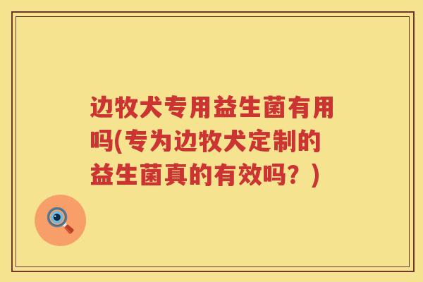 边牧犬专用益生菌有用吗(专为边牧犬定制的益生菌真的有效吗?) 边牧犬专用益生菌有用吗(专为边牧犬定制的益生菌真的有效吗?)