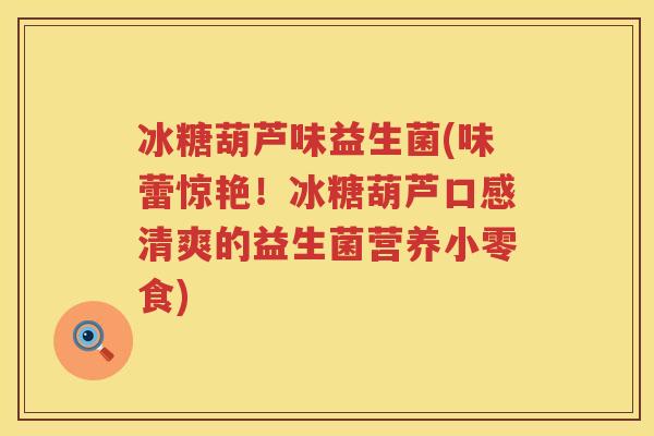 冰糖葫芦味益生菌(味蕾惊艳！冰糖葫芦口感清爽的益生菌营养小零食)