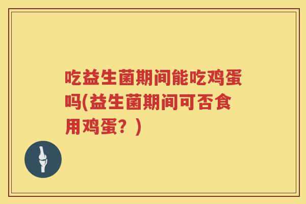 吃益生菌期间能吃鸡蛋吗(益生菌期间可否食用鸡蛋？)