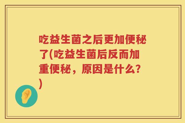 吃益生菌之后更加了(吃益生菌后反而加重,原因是什么?) 吃益生菌之后更加了(吃益生菌后反而加重,原因是什么?)