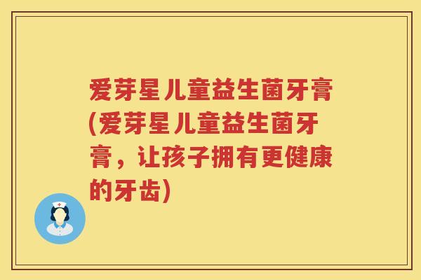 爱芽星儿童益生菌牙膏(爱芽星儿童益生菌牙膏，让孩子拥有更健康的牙齿)
