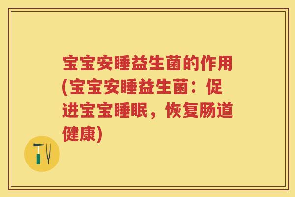宝宝安睡益生菌的作用(宝宝安睡益生菌:促进宝宝,恢复肠道健康) 宝宝安睡益生菌的作用(宝宝安睡益生菌:促进宝宝,恢复肠道健康)