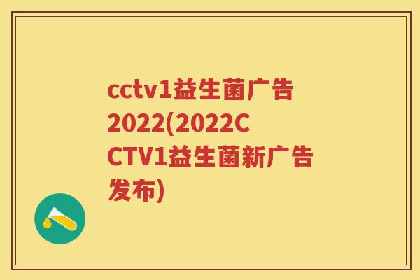 cctv1益生菌广告2022(2022CCTV1益生菌新广告发布) cctv1益生菌广告2022(2022CCTV1益生菌新广告发布)