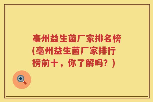 亳州益生菌厂家排名榜(亳州益生菌厂家排行榜前十,你了解吗?) 亳州益生菌厂家排名榜(亳州益生菌厂家排行榜前十,你了解吗?)