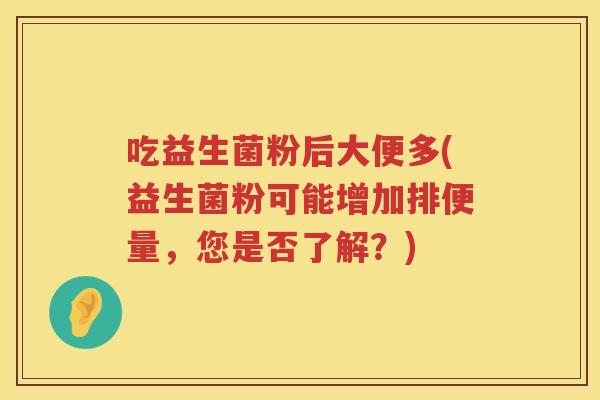 吃益生菌粉后大便多(益生菌粉可能增加排便量，您是否了解？)