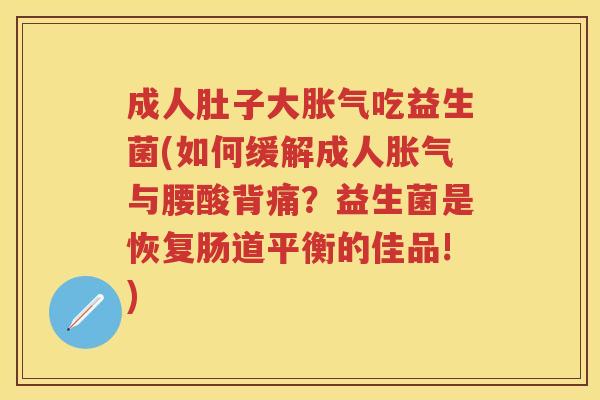 成人肚子大吃益生菌(如何缓解成人与腰酸背痛?益生菌是恢复肠道平衡的佳品!) 成人肚子大吃益生菌(如何缓解成人与腰酸背痛?益生菌是恢复肠道平衡的佳品!)