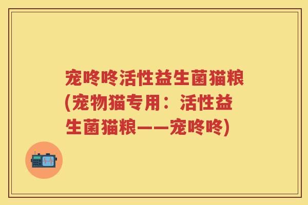 宠咚咚活性益生菌猫粮(宠物猫专用：活性益生菌猫粮——宠咚咚)