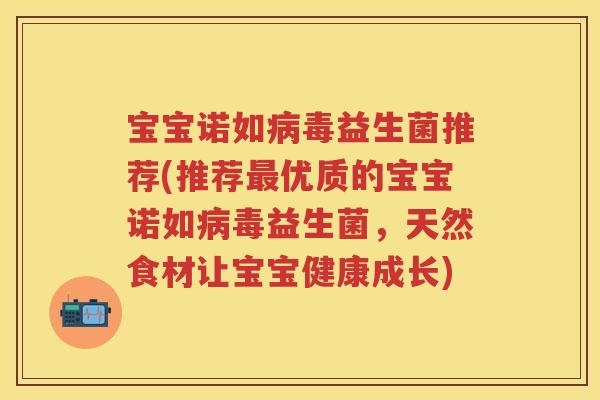 宝宝诺如益生菌推荐(推荐优质的宝宝诺如益生菌,天然食材让宝宝健康成长) 宝宝诺如益生菌推荐(推荐优质的宝宝诺如益生菌,天然食材让宝宝健康成长)