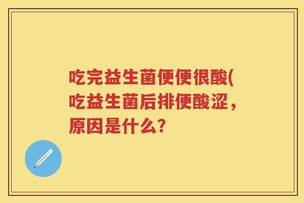 吃完益生菌便便很酸(吃益生菌后排便酸涩,原因是什么? 吃完益生菌便便很酸(吃益生菌后排便酸涩,原因是什么?