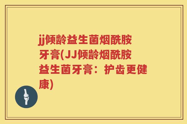 jj倾龄益生菌烟酰胺牙膏(JJ倾龄烟酰胺益生菌牙膏：护齿更健康)