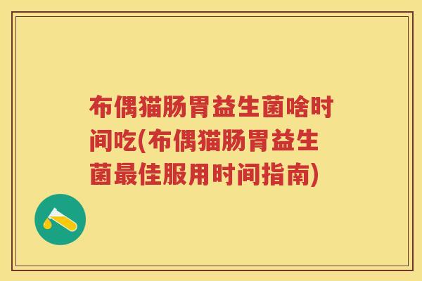 布偶猫肠胃益生菌啥时间吃(布偶猫肠胃益生菌佳服用时间指南) 布偶猫肠胃益生菌啥时间吃(布偶猫肠胃益生菌佳服用时间指南)