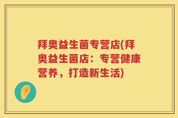 拜奥益生菌专营店(拜奥益生菌店:专营健康营养,打造新生活) 拜奥益生菌专营店(拜奥益生菌店:专营健康营养,打造新生活)