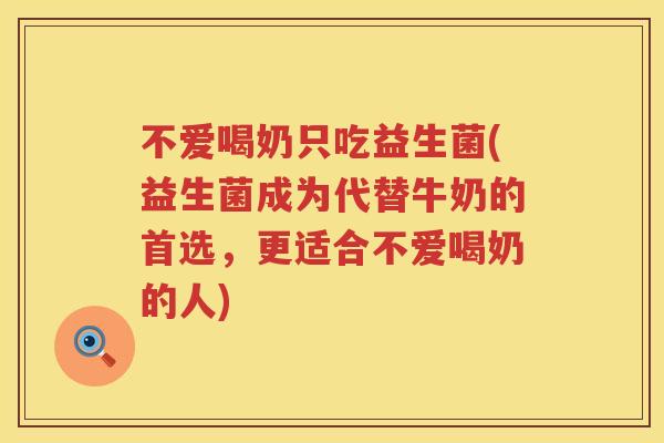 不爱喝奶只吃益生菌(益生菌成为代替牛奶的首选,更适合不爱喝奶的人) 不爱喝奶只吃益生菌(益生菌成为代替牛奶的首选,更适合不爱喝奶的人)