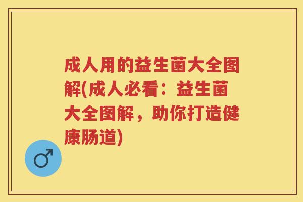 成人用的益生菌大全图解(成人必看：益生菌大全图解，助你打造健康肠道)