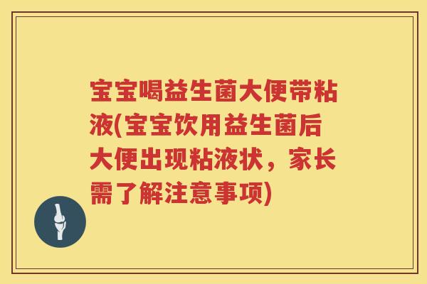 宝宝喝益生菌大便带粘液(宝宝饮用益生菌后大便出现粘液状，家长需了解注意事项)