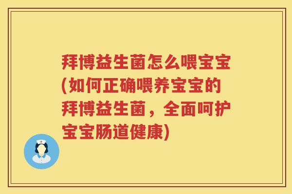 拜博益生菌怎么喂宝宝(如何正确喂养宝宝的拜博益生菌,全面呵护宝宝肠道健康) 拜博益生菌怎么喂宝宝(如何正确喂养宝宝的拜博益生菌,全面呵护宝宝肠道健康)