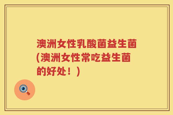 澳洲女性乳酸菌益生菌(澳洲女性常吃益生菌的好处!) 澳洲女性乳酸菌益生菌(澳洲女性常吃益生菌的好处!)