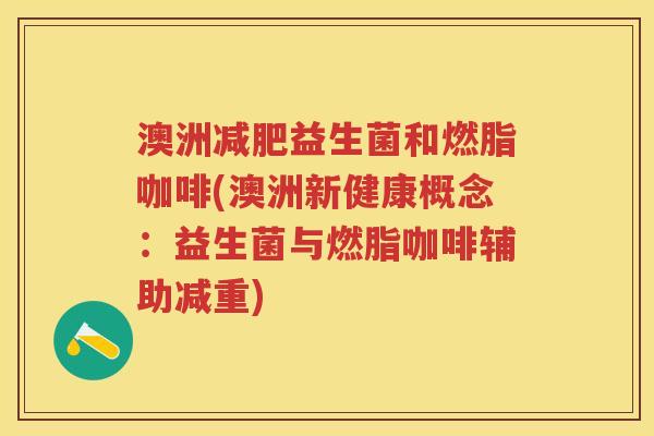 澳洲益生菌和燃脂咖啡(澳洲新健康概念:益生菌与燃脂咖啡辅助减重) 澳洲益生菌和燃脂咖啡(澳洲新健康概念:益生菌与燃脂咖啡辅助减重)