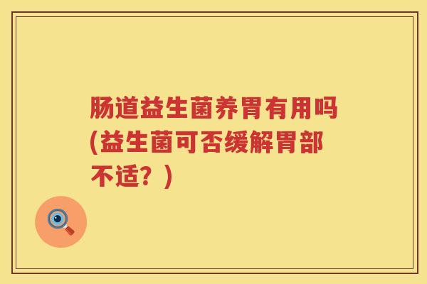 肠道益生菌养胃有用吗(益生菌可否缓解胃部不适？)